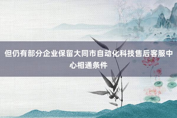 但仍有部分企业保留大同市自动化科技售后客服中心相通条件